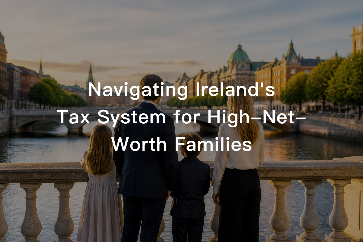 Navigating Ireland's Tax System for High-Net-Worth Families